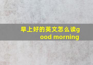 早上好的英文怎么读good morning